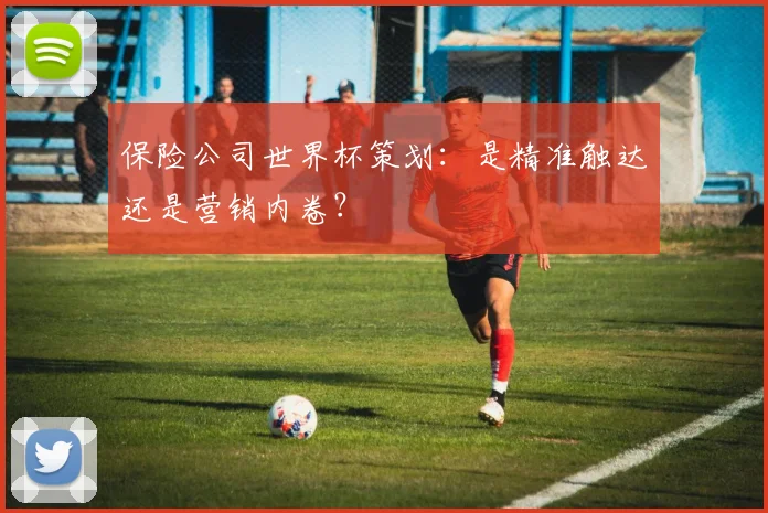 保险公司世界杯策划：是精准触达还是营销内卷？