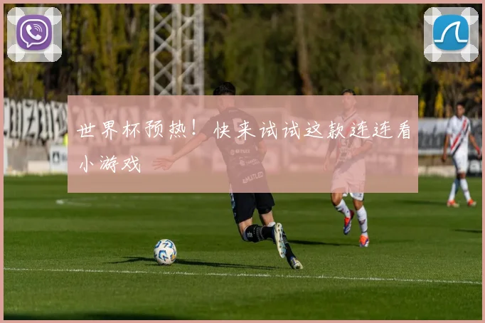 世界杯预热！快来试试这款连连看小游戏