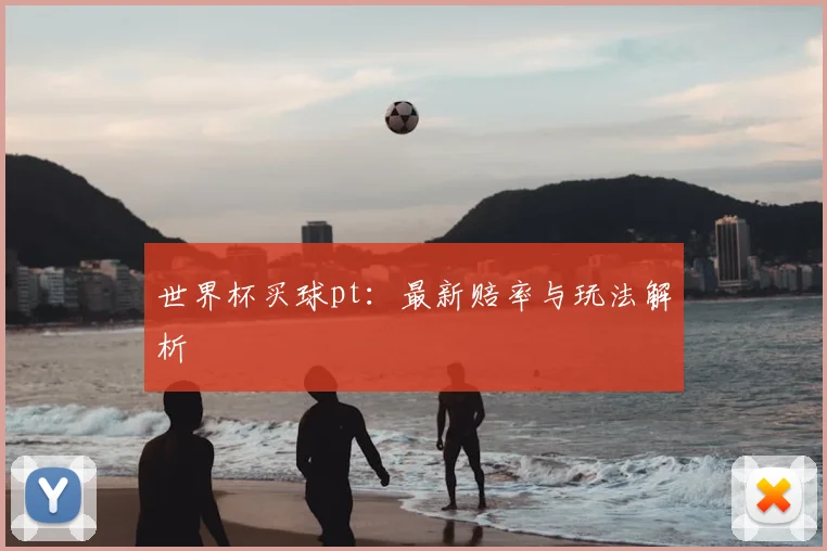 世界杯买球pt:最新赔率与玩法解析