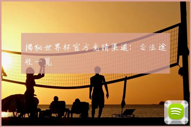 揭秘世界杯官方竞猜渠道:合法途径一览