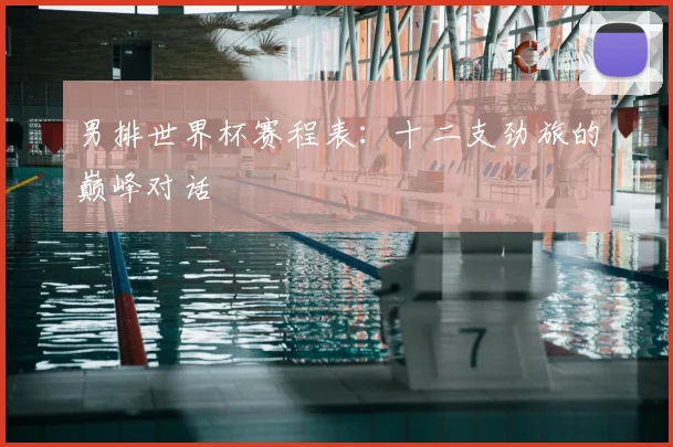 男排世界杯赛程表：十二支劲旅的巅峰对话