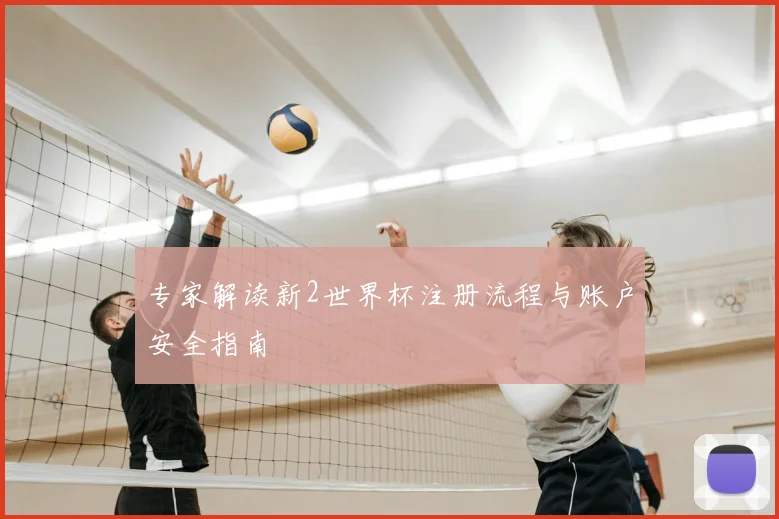 专家解读新2世界杯注册流程与账户安全指南