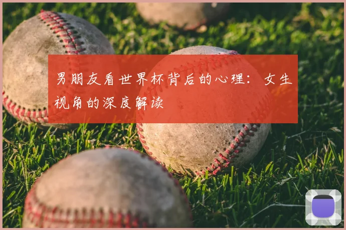 男朋友看世界杯背后的心理:女生视角的深度解读