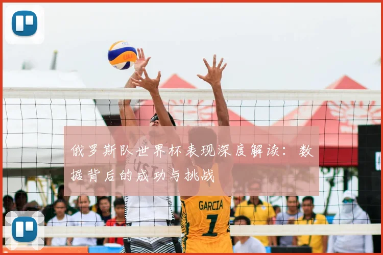 俄罗斯队世界杯表现深度解读：数据背后的成功与挑战
