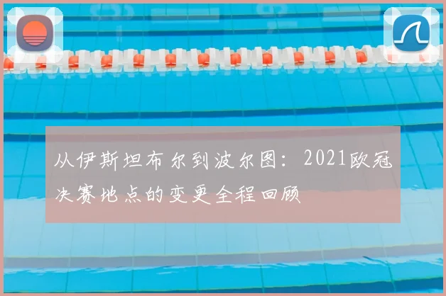 从伊斯坦布尔到波尔图:2021欧冠决赛地点的变更全程回顾