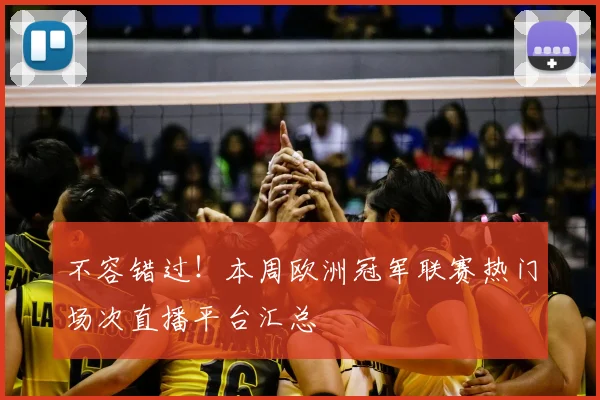 不容错过!本周欧洲冠军联赛热门场次直播平台汇总