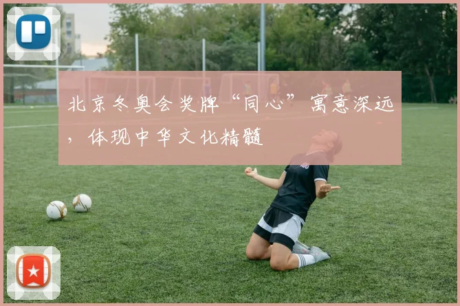 北京冬奥会奖牌“同心”寓意深远,体现中华文化精髓