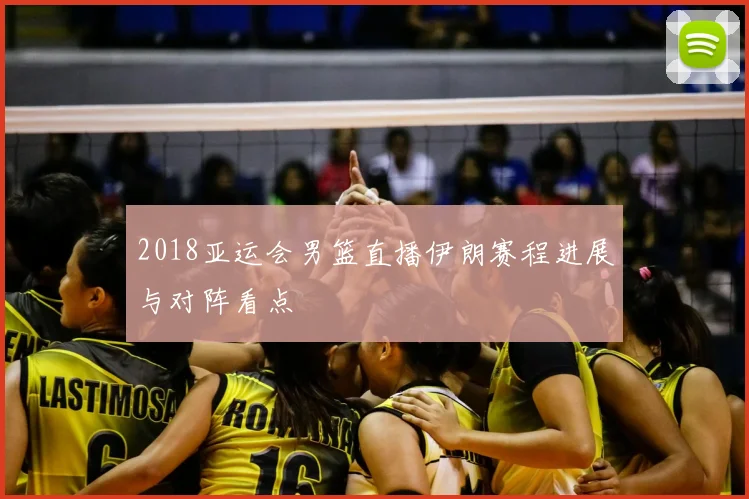 2018亚运会男篮直播伊朗赛程进展与对阵看点