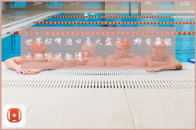 世界杯啤酒口号大盘点：哪句最能点燃球迷激情？