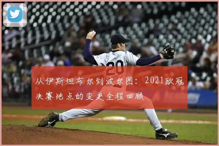 从伊斯坦布尔到波尔图：2021欧冠决赛地点的变更全程回顾