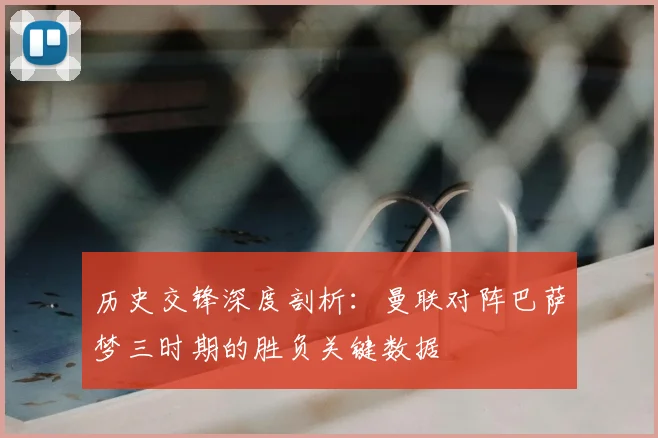 历史交锋深度剖析:曼联对阵巴萨梦三时期的胜负关键数据