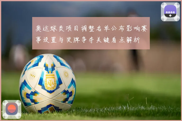 奥运球类项目调整名单公布影响赛事设置与奖牌争夺关键看点解析