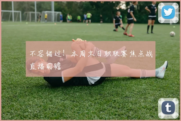不容错过！本周末日职联赛焦点战直播前瞻